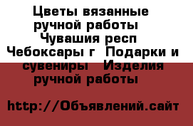 Цветы вязанные, ручной работы. - Чувашия респ., Чебоксары г. Подарки и сувениры » Изделия ручной работы   